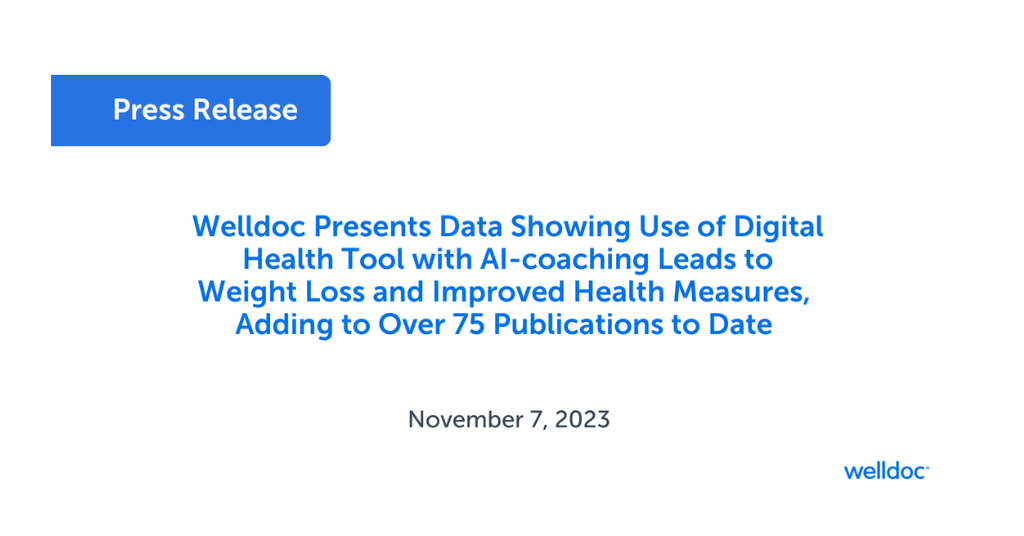 Press Release: Welldoc Presents Data Showing Use of Digital Health Tool with AI-coaching Leads to Weight Loss and Improved Health Measures, Adding to Over 75 Publications to Date. November 7, 2023